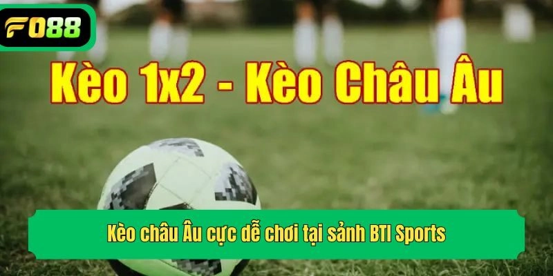 Kèo châu Âu cực dễ chơi tại sảnh BTI Sports
