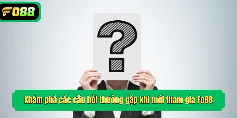 Khám phá các câu hỏi thường gặp khi mới tham gia Fo88