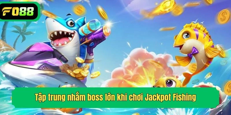 Tập trung nhắm boss lớn khi chơi Jackpot Fishing